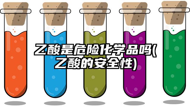 乙酸是危險化學品嗎(乙酸的安全性)
