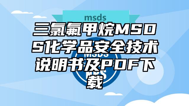 三氯氟甲烷MSDS化學品安全技術說明書及PDF下載