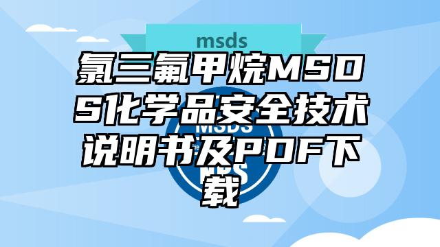 氯三氟甲烷MSDS化學(xué)品安全技術(shù)說明書及PDF下載