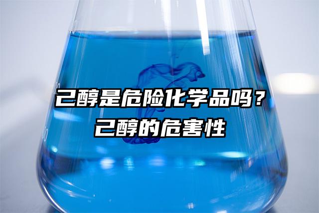 己醇是危險化學(xué)品嗎?己醇的危害性