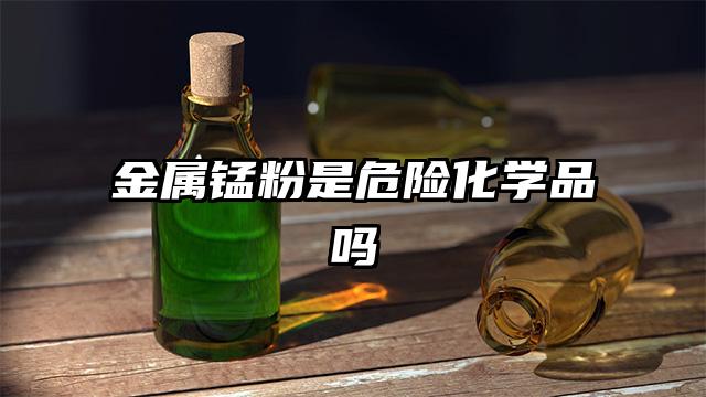 金屬錳粉是危險化學(xué)品嗎