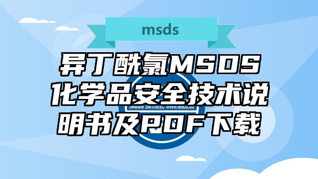 異丁酰氯MSDS化學(xué)品安全技術(shù)說(shuō)明書(shū)及PDF下載