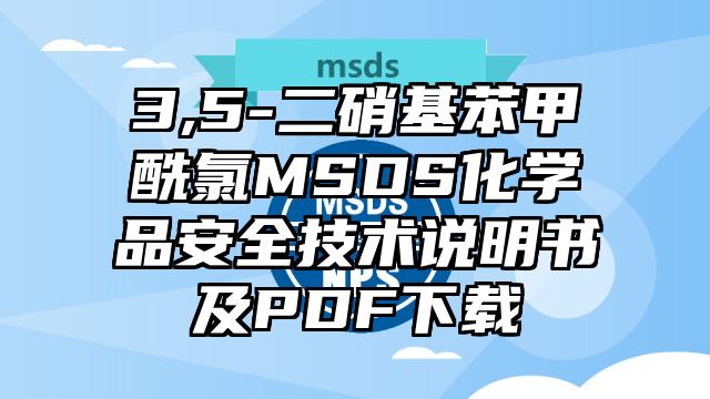 3,5-二硝基苯甲酰氯MSDS化學品安全技術說明書及PDF下載