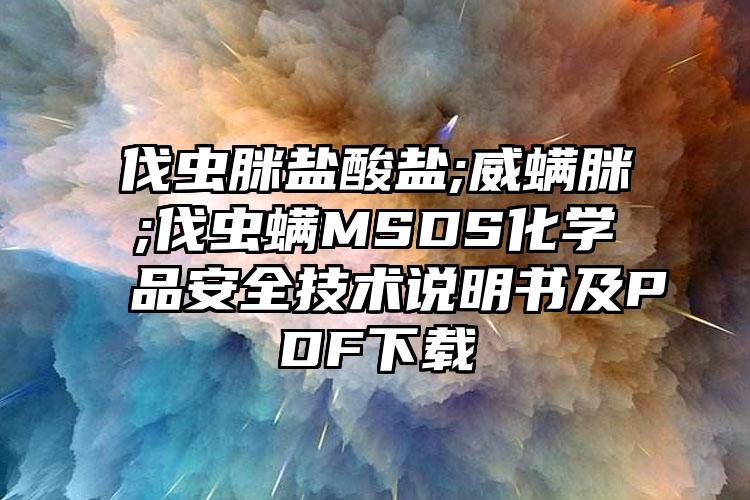 伐蟲脒鹽酸鹽;威螨脒;伐蟲螨MSDS化學品安全技術說明書及PDF下載