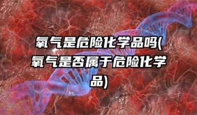 氧氣是危險化學品嗎(氧氣是否屬于危險化學品)