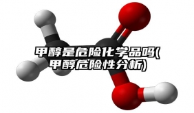 甲醇是危險化學品嗎(甲醇危險性分析)